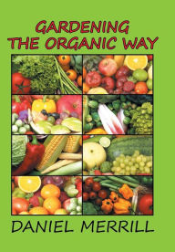 Title: Gardening the Organic Way, Author: Daniel C Merrill M D