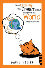 Title: When Cats Nap They Dream About Taking Over the World: Children on Cats, Author: David Heller