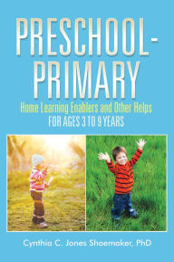Title: Preschool - Primary: Home Learning Enablers and Other Helps for Ages 3 to 9 Years, Author: Cynthia C. Jones Shoemaker