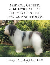 Title: Medical, Genetic & Behavioral Risk Factors of Polish Lowland Sheepdogs, Author: Ross D. Clark