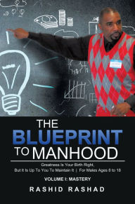 Title: The Blueprint to Manhood: Greatness Is Your Birth Right, but It Is up to You to Maintain It for Males Ages 8 to 18, Author: Rashid Rashad