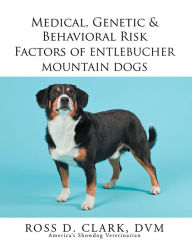 Title: Medical, Genetic & Behavioral Risk Factors of Entlebucher Mountain Dogs, Author: Ross D. Clark