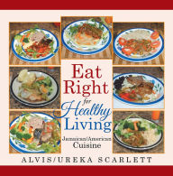 Title: Eat Right for Healthy Living: Jamaican/American Cuisine, Author: Alvis Scarlett