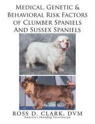 Title: Medical, Genetic & Behavioral Risk Factors of Sussex Spaniels and Clumber Spaniels, Author: Ross D. Clark