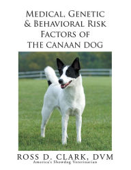 Title: Medical, Genetic & Behavioral Risk Factors of the Canaan Dog, Author: Ross D. Clark