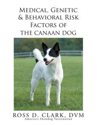 Title: Medical, Genetic & Behavioral Risk Factors of the Canaan Dog, Author: Ross D. Clark