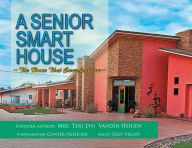 Title: A Senior Smart House: The Home That Cares for You, Author: Teri Lyn Vander Heiden