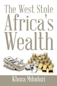 Title: The West Stole Africa's Wealth, Author: Khoza Mduduzi