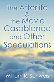 Title: The Afterlife & the Movie Casablanca and Other Speculations, Author: William R. Schweis