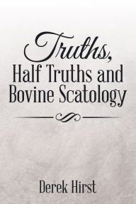 Title: Truths, Half Truths and Bovine Scatology, Author: Derek Hirst