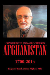 Title: Conspiracies and Atrocities in Afghanistan: 1700-2014, Author: Engineer Fazel Ahmed Afghan