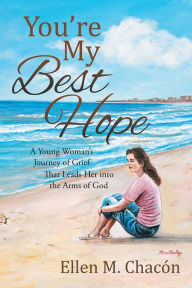 Title: You're My Best Hope: A Young Woman's Journey of Grief That Leads Her into the Arms of God, Author: Ellen M. Chacon