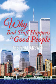 Title: WHY Bad Stuff Happens to Good People: The Final Answer, Author: Robert Louis Tegenkamp