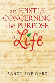 Title: An Epistle Concerning the Purpose of Life, Author: Randy Sweigard