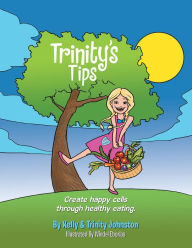 Title: Trinity's Tips: Create Happy Cells Through Healthy Eating, Author: Kelly; Trinity Johnston