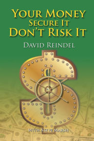 Title: Your Money Secure It! Don't Risk It!!: The Essential Guide to Play . . . Not Work During Your Retirement Years, Author: David Reindel