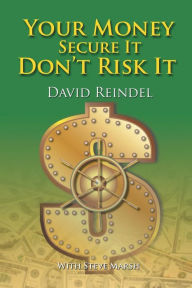 Title: Your Money Secure It! Don't Risk It!!: The Essential Guide to Play . . . Not Work During Your Retirement Years, Author: David Reindel