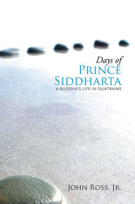 Title: Days of Prince Siddharta: A Buddha's Life in Quatrains, Author: John Ross