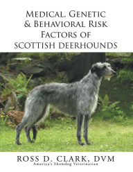 Title: Medical, Genetic & Behavioral Risk Factors of Scottish Deerhounds, Author: Ross D. Clark