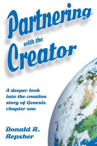 Title: Partnering with the Creator: A Deeper Look into the Creation Story of Genesis Chapter One, Author: Donald Repsher
