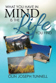 Title: What You Have in Mind Is the Life You Find, Author: Olin Joseph Tunnell