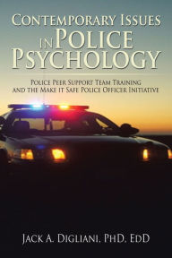 Title: Contemporary Issues in Police Psychology: Police Peer Support Team Training and the Make it Safe Police Officer Initiative, Author: Jack A. Digliani