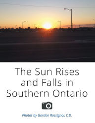 Title: The Sun Rises and Falls in Southern Ontario, Author: Gordon Rossignol C.D