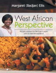 Title: West African Perspective: Recipes Inspired by Gambian Cuisine with an International Blend, Author: Margaret (Badjan) Ellis