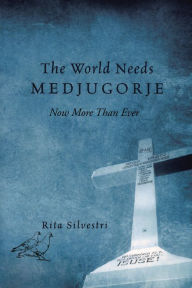 Title: The World Needs Medjugorje Now More Than Ever, Author: Rita Silvestri