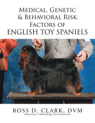 Title: Medical, Genetic & Behavioral Risk Factors of English Toy Spaniels, Author: Ross D. Clark