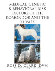 Title: Medical, Genetic & Behavioral Risk Factors of Kuvaszok and Komondor, Author: Ross D. Clark