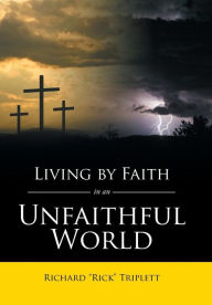 Title: Living by Faith In an Unfaithful World, Author: Richard Rick Triplett