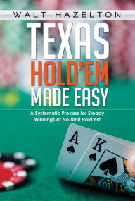 Title: Texas Hold'em Made Easy: A Systemetic Process for Steady Winnings at No Limit Hold'em, Author: Walt Hazelton