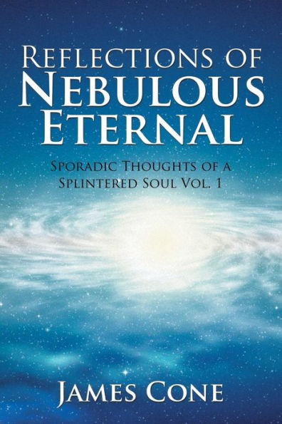 Reflections of Nebulous Eternal: Sporadic Thoughts of a Splintered Soul Vol. 1