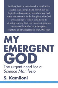 Title: My Emergent God: The Urgent Need for a Science Manifesto, Author: S. Kamiloni