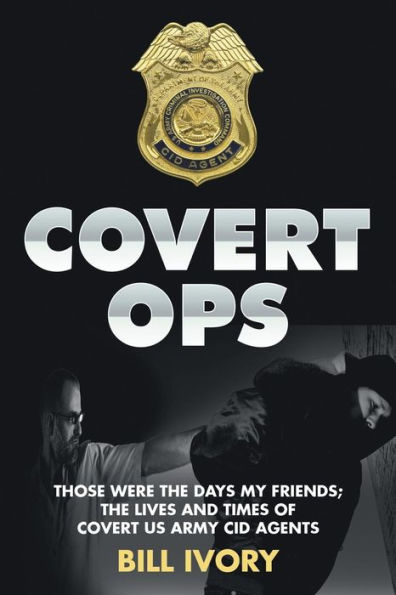 Covert Ops: Those were The days my friends ; Lives and Times of US Army CID Agents