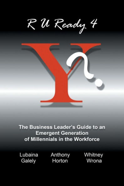 R U Ready 4 Y?: The Business Leader's Guide to an Emergent Generation of Millennials in the Workforce