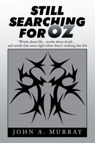 Title: Still Searching for Oz: Words About Life . . . Words About Death . . . and Words That Seem Right When There'S Nothing Else Left, Author: John A. Murray