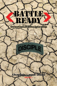 Title: Battle Ready: Devotional Discipleship: Spiritual Training for the Soldier of the Cross, Author: Chaplain Lance Dixon