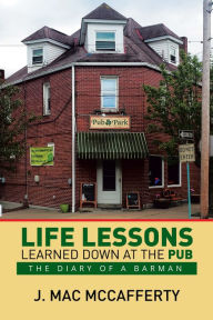 Title: Life Lessons Learned Down at the Pub: The Diary of a Barman, Author: J. Mac McCafferty