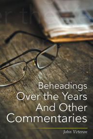 Title: Beheadings over the Years and Other Commentaries, Author: John Veteran
