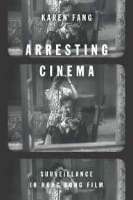 Title: Arresting Cinema: Surveillance in Hong Kong Film, Author: Karen Fang