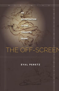 Title: The Off-Screen: An Investigation of the Cinematic Frame, Author: Eyal Peretz