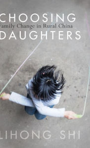 Title: Choosing Daughters: Family Change in Rural China, Author: Lihong Shi