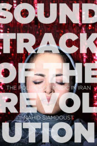 Title: Soundtrack of the Revolution: The Politics of Music in Iran, Author: Nahid Siamdoust
