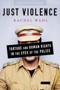 Title: Just Violence: Torture and Human Rights in the Eyes of the Police, Author: Rachel Wahl