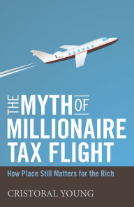 Title: The Myth of Millionaire Tax Flight: How Place Still Matters for the Rich, Author: Cristobal Young