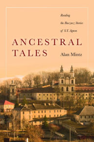 Title: Ancestral Tales: Reading the Buczacz Stories of S.Y. Agnon, Author: Alan Mintz