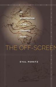 Title: The Off-Screen: An Investigation of the Cinematic Frame, Author: Eyal Peretz