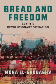 Title: Bread and Freedom: Egypt's Revolutionary Situation, Author: Mona El-Ghobashy